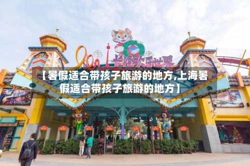 【暑假适合带孩子旅游的地方,上海暑假适合带孩子旅游的地方】-第1张图片