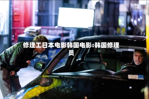 修理工日本电影韩国电影:韩国修理员-第1张图片