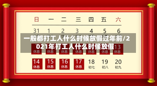 一般都打工人什么时候放假过年前/2021年打工人什么时候放假-第1张图片