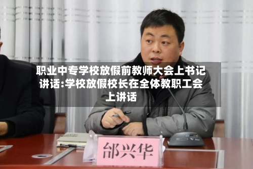 职业中专学校放假前教师大会上书记讲话:学校放假校长在全体教职工会上讲话-第1张图片