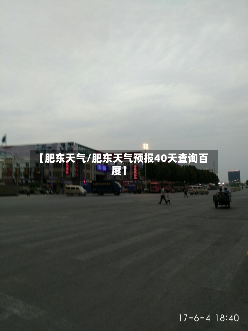【肥东天气/肥东天气预报40天查询百度】-第1张图片