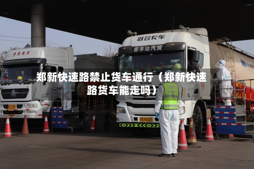 郑新快速路禁止货车通行（郑新快速路货车能走吗）-第1张图片