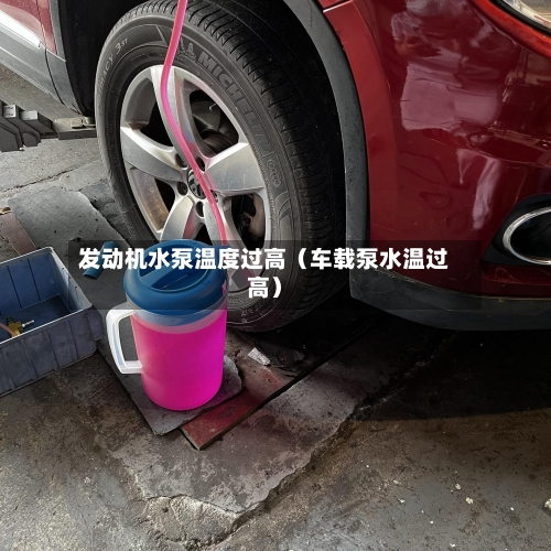 发动机水泵温度过高(车载泵水温过高)-第1张图片