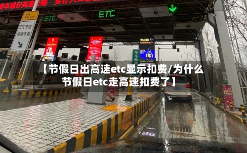 【节假日出高速etc显示扣费/为什么节假日etc走高速扣费了】-第1张图片