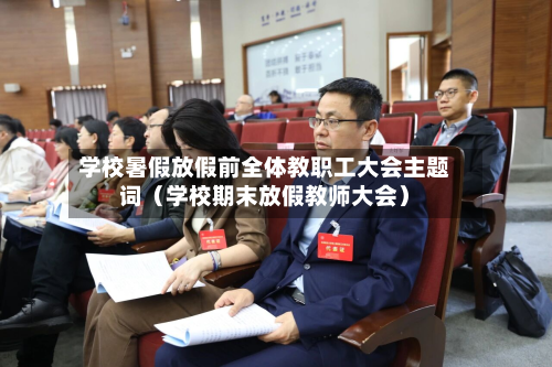 学校暑假放假前全体教职工大会主题词(学校期末放假教师大会)-第1张图片