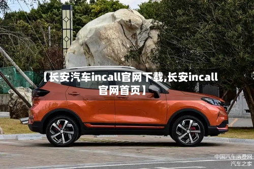 【长安汽车incall官网下载,长安incall官网首页】-第1张图片