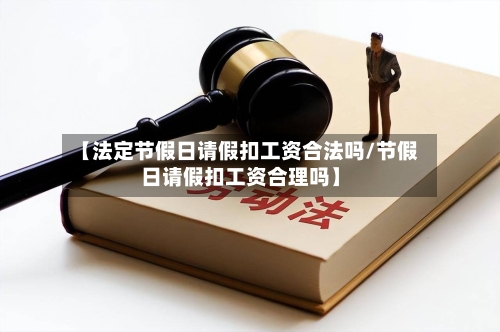 【法定节假日请假扣工资合法吗/节假日请假扣工资合理吗】-第1张图片