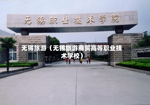 无锡旅游(无锡旅游商贸高等职业技术学校)-第1张图片