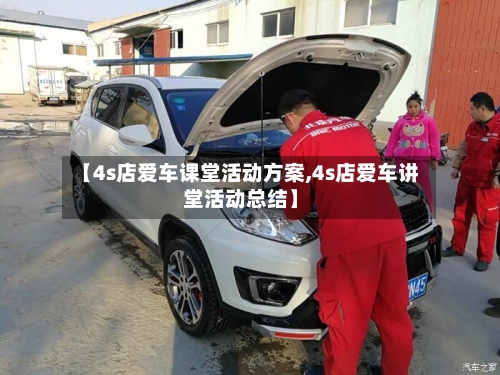 【4s店爱车课堂活动方案,4s店爱车讲堂活动总结】-第1张图片