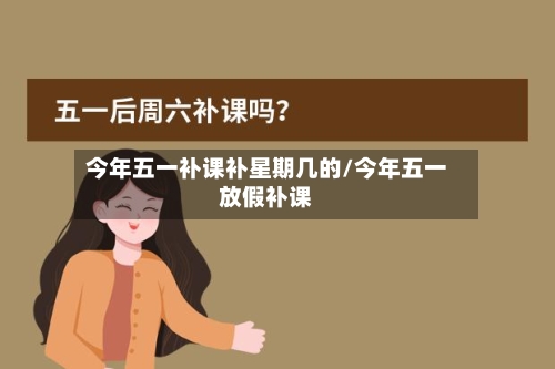 今年五一补课补星期几的/今年五一放假补课-第1张图片