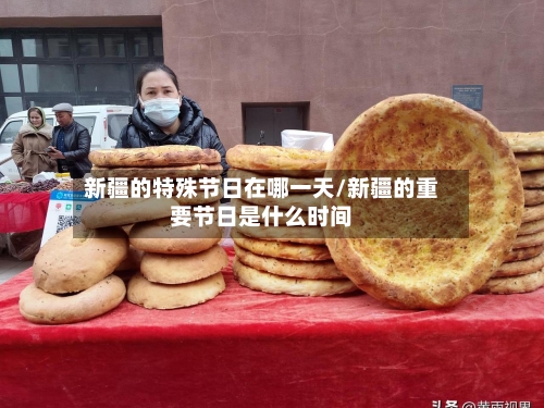新疆的特殊节日在哪一天/新疆的重要节日是什么时间-第1张图片