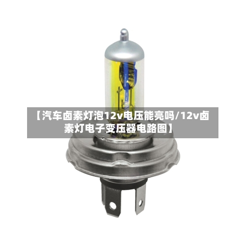 【汽车卤素灯泡12v电压能亮吗/12v卤素灯电子变压器电路图】-第1张图片