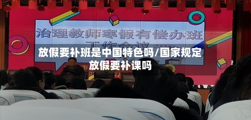 放假要补班是中国特色吗/国家规定放假要补课吗-第1张图片