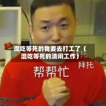 混吃等死的我要去打工了(混吃等死的清闲工作)-第1张图片