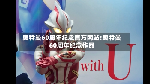 奥特曼60周年纪念官方网站:奥特曼60周年纪念作品-第1张图片