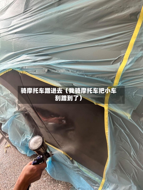 骑摩托车蹭进去（我骑摩托车把小车刮蹭到了）-第1张图片