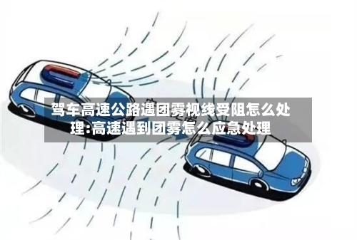 驾车高速公路遇团雾视线受阻怎么处理:高速遇到团雾怎么应急处理-第1张图片