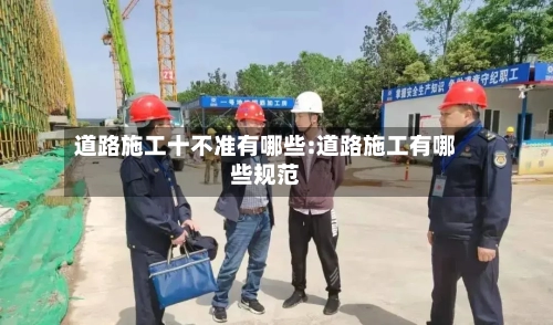 道路施工十不准有哪些:道路施工有哪些规范-第1张图片