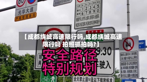 【成都绕城高速限行吗,成都绕城高速限行吗 拍照抓拍吗?】-第1张图片