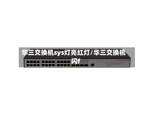 华三交换机sys灯亮红灯/华三交换机闪f-第1张图片