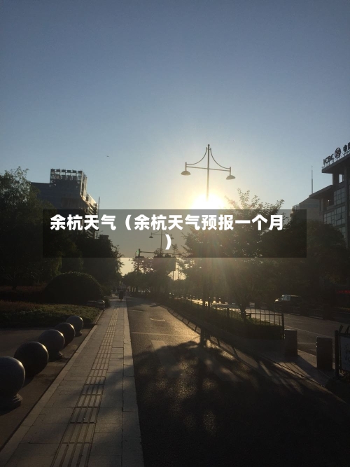 余杭天气(余杭天气预报一个月)-第1张图片