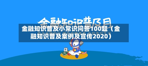 金融知识普及小常识问答100题（金融知识普及案例及宣传2020）-第1张图片