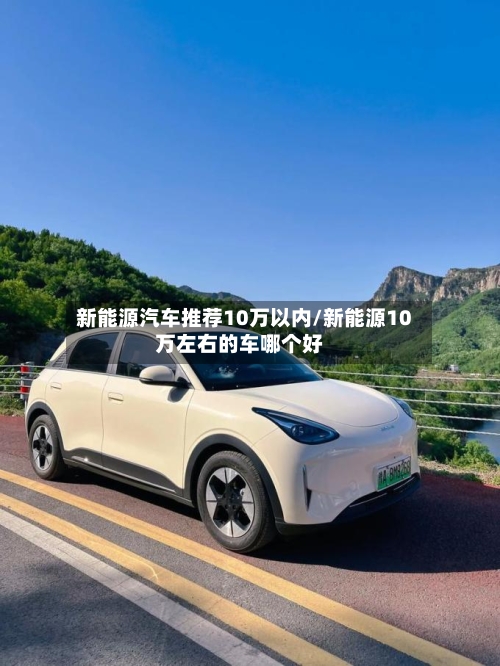 新能源汽车推荐10万以内/新能源10万左右的车哪个好-第1张图片