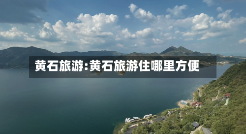 黄石旅游:黄石旅游住哪里方便-第1张图片