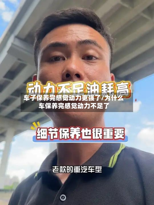 车子保养完感觉动力更强了/为什么车保养完感觉动力不足了-第1张图片