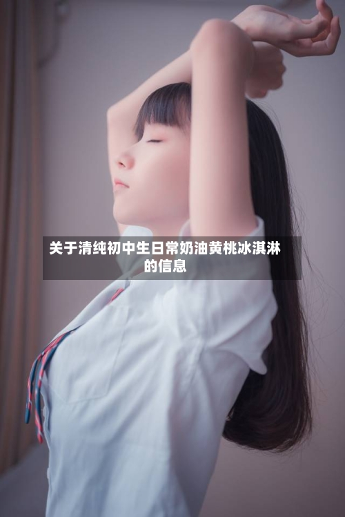 关于清纯初中生日常奶油黄桃冰淇淋的信息-第1张图片