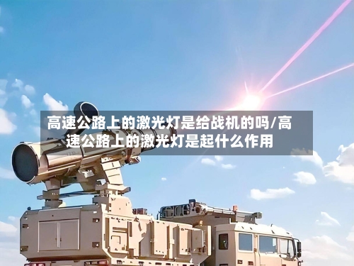 高速公路上的激光灯是给战机的吗/高速公路上的激光灯是起什么作用-第1张图片
