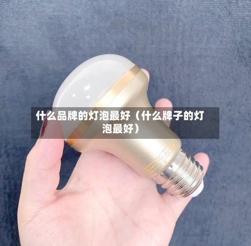 什么品牌的灯泡最好(什么牌子的灯泡最好)-第1张图片