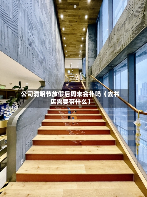 公司清明节放假后周末会补吗(去书店需要带什么)-第1张图片