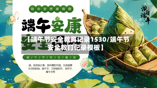 【端午节安全教育记录1530/端午节安全教育记录模板】-第1张图片