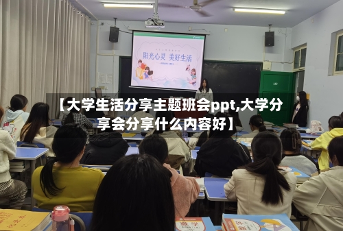 【大学生活分享主题班会ppt,大学分享会分享什么内容好】-第1张图片
