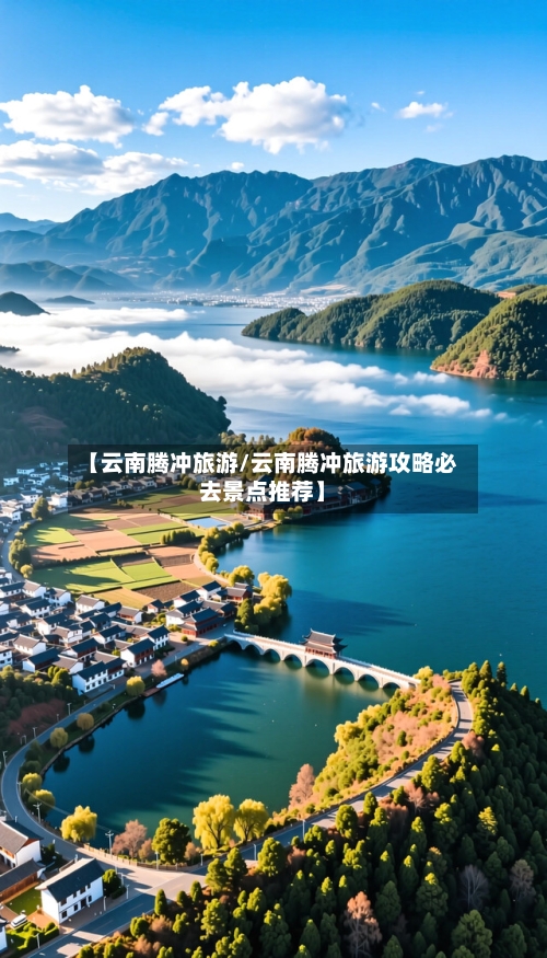 【云南腾冲旅游/云南腾冲旅游攻略必去景点推荐】-第1张图片