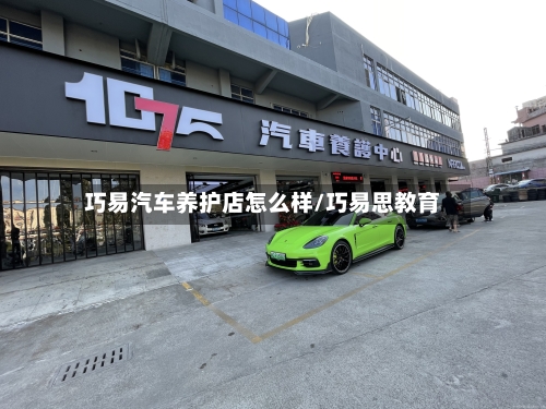 巧易汽车养护店怎么样/巧易思教育-第1张图片