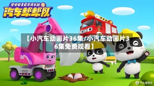 【小汽车动画片36集/小汽车动画片36集免费观看】-第1张图片