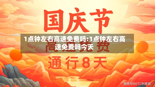 1点钟左右高速免费吗:1点钟左右高速免费吗今天-第1张图片