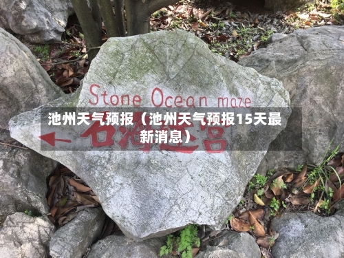池州天气预报(池州天气预报15天最新消息)-第1张图片