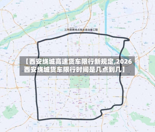 【西安绕城高速货车限行新规定,2026西安绕城货车限行时间是几点到几】-第1张图片