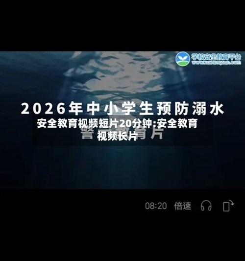 安全教育视频短片20分钟:安全教育视频长片-第1张图片
