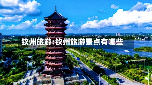 钦州旅游:钦州旅游景点有哪些-第1张图片