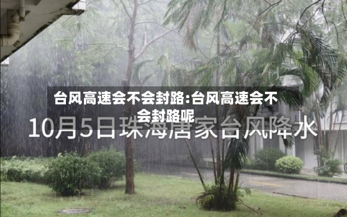 台风高速会不会封路:台风高速会不会封路呢-第1张图片