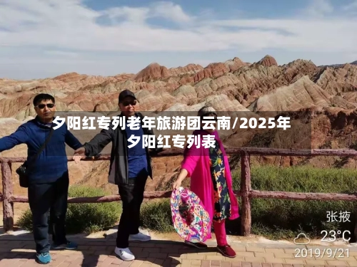 夕阳红专列老年旅游团云南/2025年夕阳红专列表-第1张图片