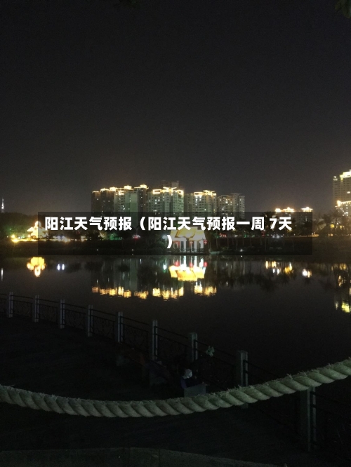阳江天气预报(阳江天气预报一周 7天)-第1张图片