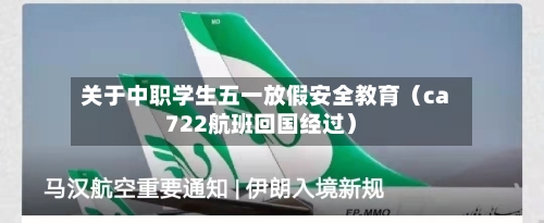 关于中职学生五一放假安全教育（ca722航班回国经过）-第1张图片