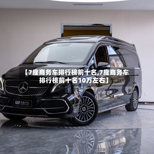 【7座商务车排行榜前十名,7座商务车排行榜前十名10万左右】-第1张图片