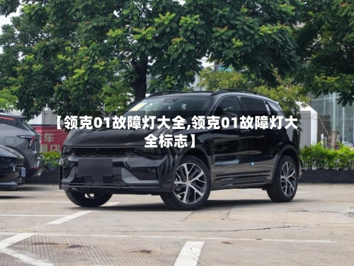 【领克01故障灯大全,领克01故障灯大全标志】-第1张图片