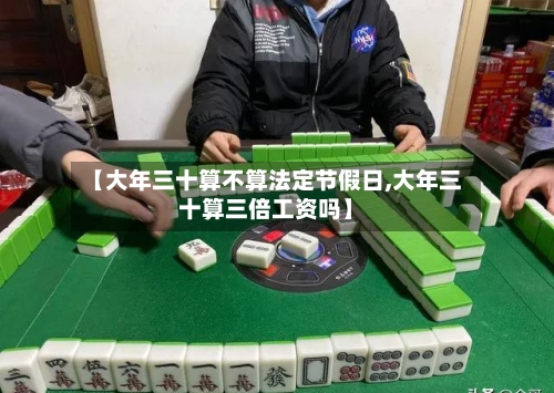 【大年三十算不算法定节假日,大年三十算三倍工资吗】-第1张图片